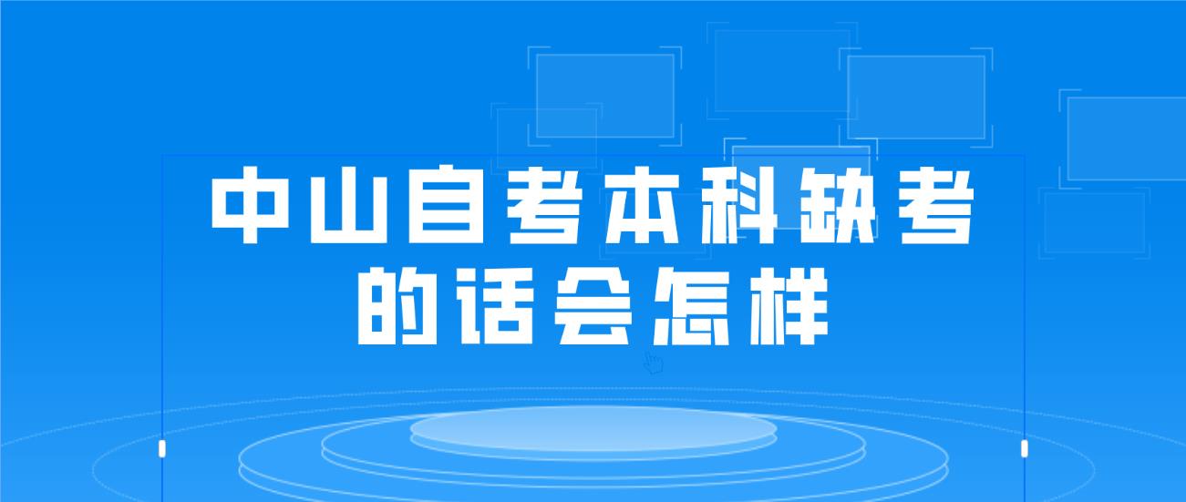 中山自考本科缺考的话会怎样?