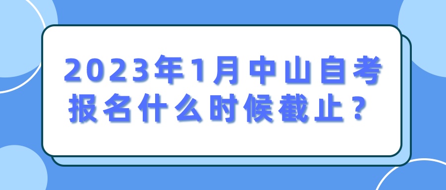 2023年1月中山自考报名什么时候截止？