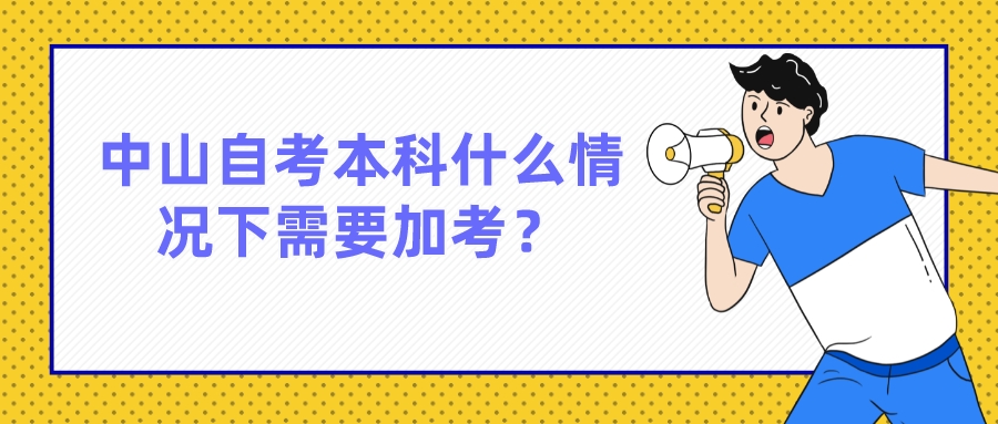 中山自考本科什么情况下需要加考？