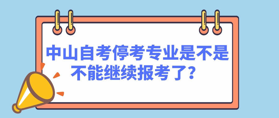 中山自考停考专业是不是不能继续报考了？