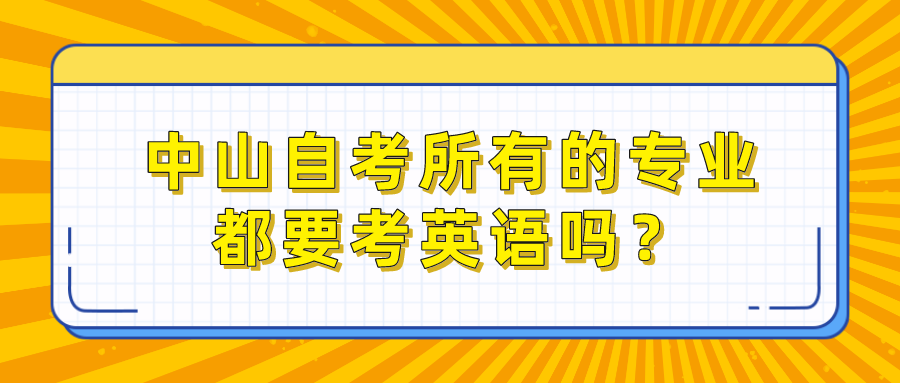 中山自考所有的专业都要考英语吗？