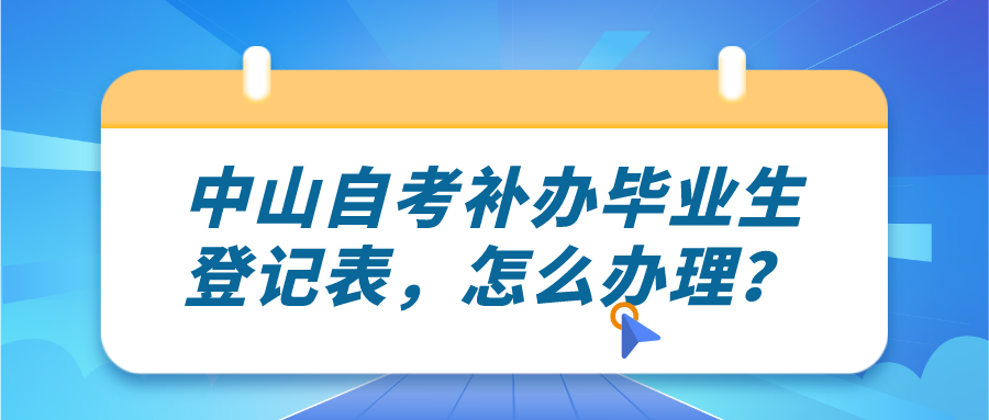 中山自考补办毕业生登记表，怎么办理？