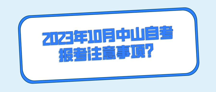 2023年10月中山自考报考注意事项？