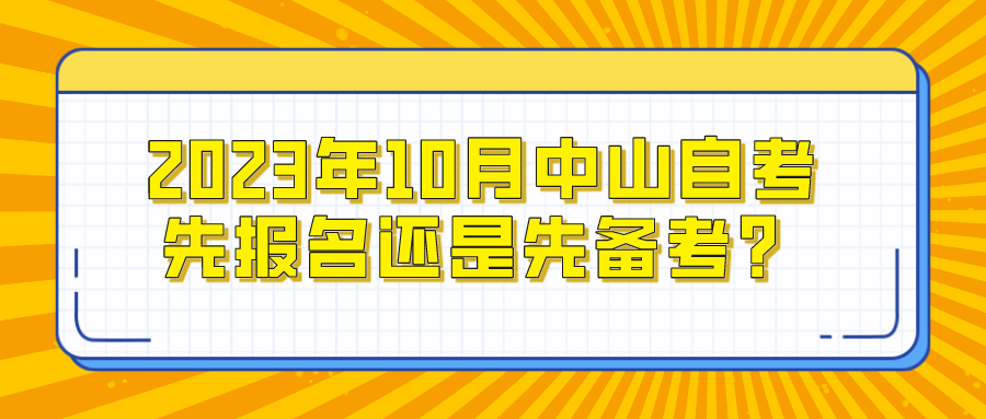 2023年10月中山自考先报名还是先备考？