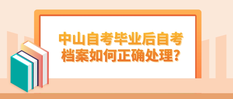 中山自考毕业后自考档案如何正确处理?