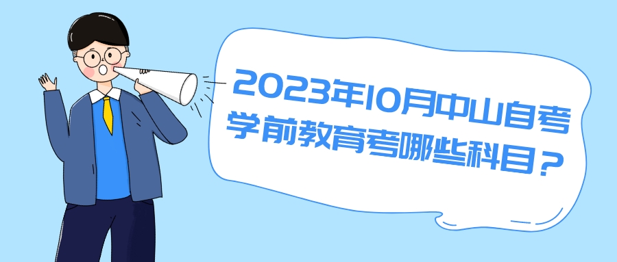 2023年10月中山自考学前教育考哪些科目？