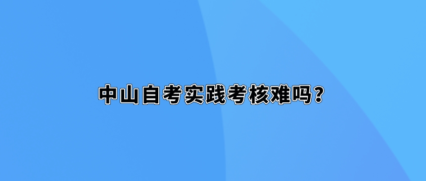 中山自考实践考核难吗？