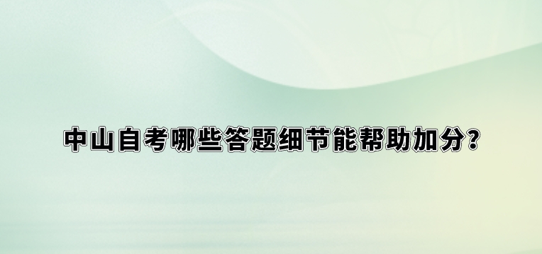 中山自考哪些答题细节能帮助加分？