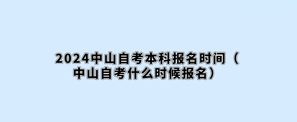 2024中山自考本科报名时间（中山自考什么时候报名）