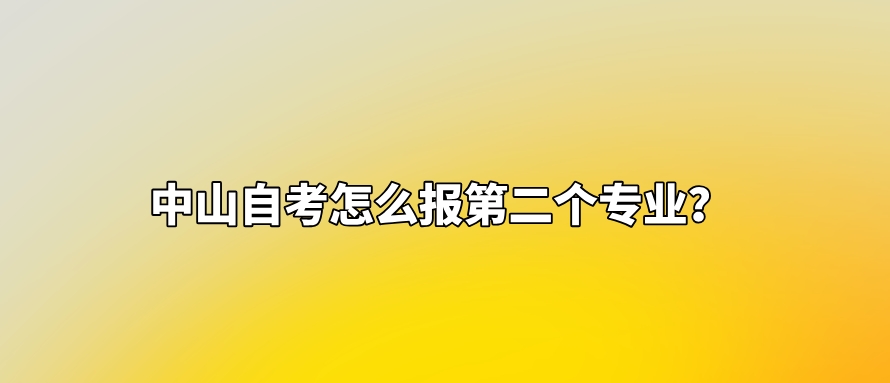 中山自考怎么报第二个专业？