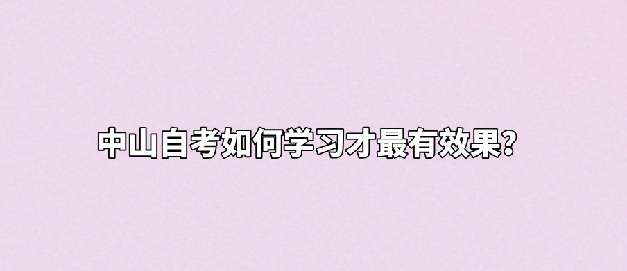 中山自考如何学习才最有效果？