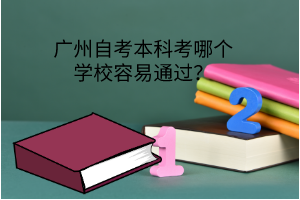 广州自考本科考哪个学校容易通过？