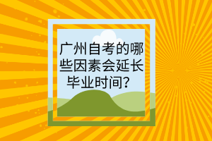 广州自考的哪些因素会延长毕业时间？