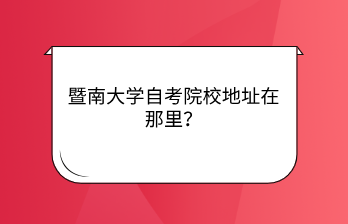 广州暨南大学自考院校地址在那里？