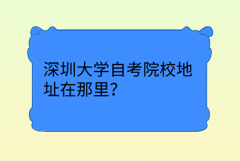 深圳大学自考院校地址在那里？